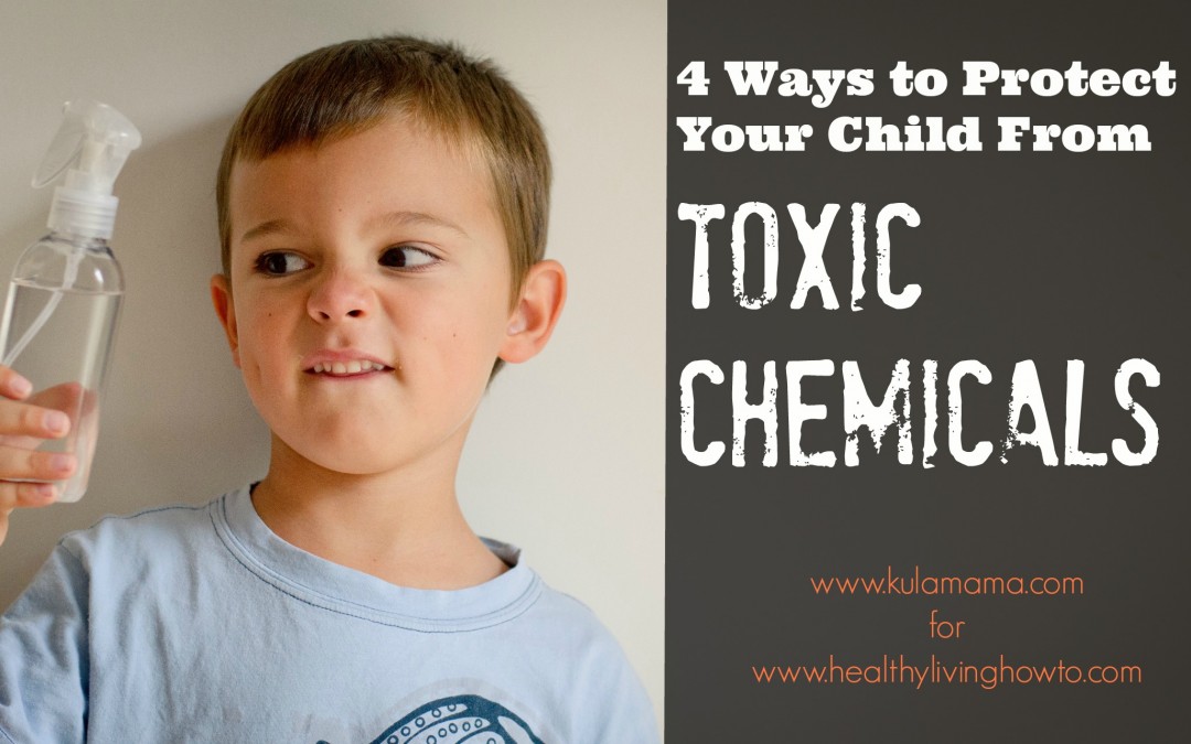 4 Ways to Protect Your Child From Toxic Chemicals