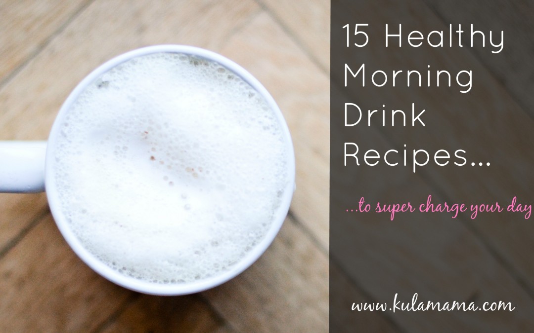 15 Healthy Morning Drink Recipes to SUPER Charge Your Day!