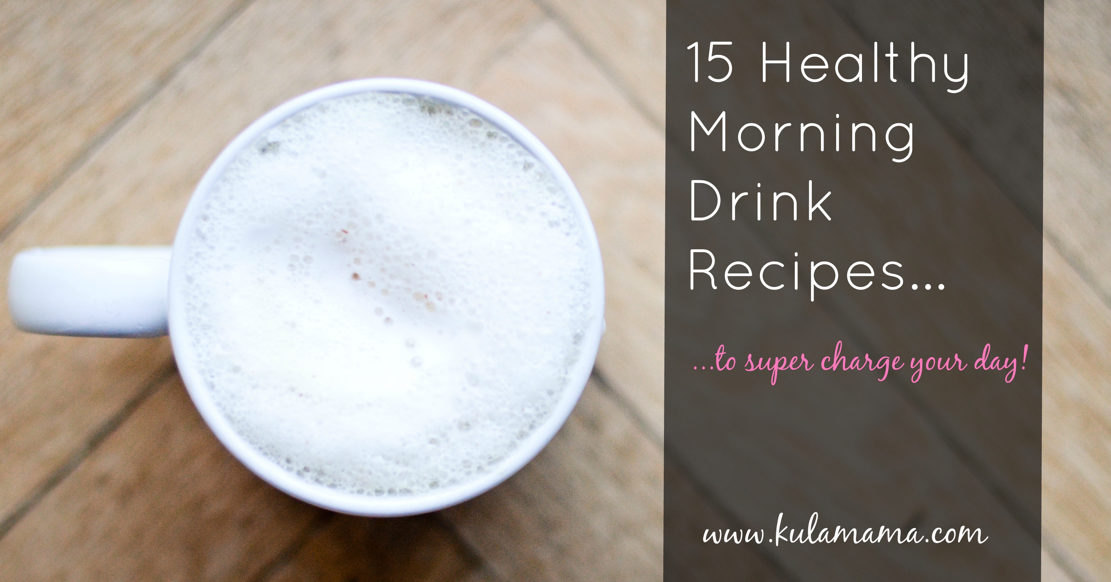 15 Healthy Morning Drink Recipes to SUPER Charge Your Day!