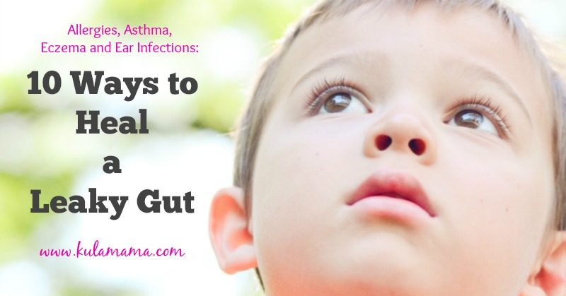 Allergies, Asthma, Eczema and Ear Infections: 10 Ways to Heal a Leaky Gut